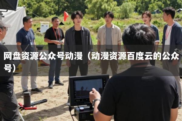 网盘资源公众号动漫(动漫资源百度云的公众号)