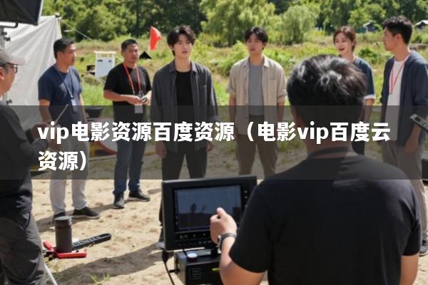 vip电影资源百度资源(电影vip百度云资源)