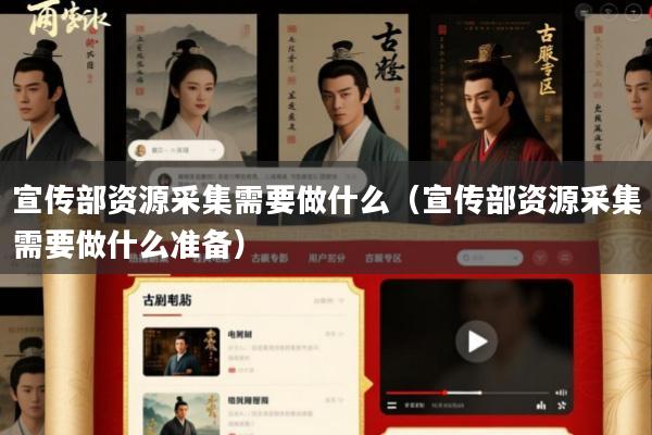 宣传部资源采集需要做什么(宣传部资源采集需要做什么准备)