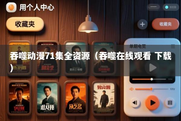 吞噬动漫71集全资源(吞噬在线观看 下载)