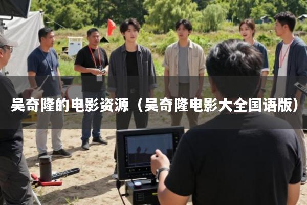 吴奇隆的电影资源(吴奇隆电影大全国语版)
