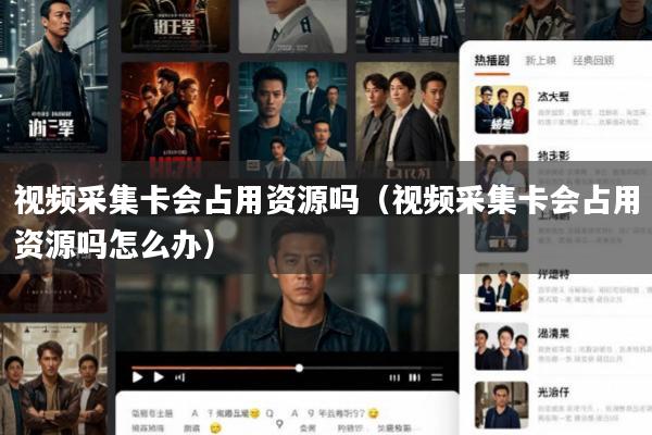 视频采集卡会占用资源吗(视频采集卡会占用资源吗怎么办)