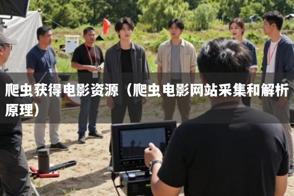 爬虫获得电影资源(爬虫电影网站采集和解析原理)