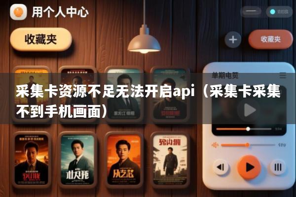 采集卡资源不足无法开启api(采集卡采集不到手机画面)