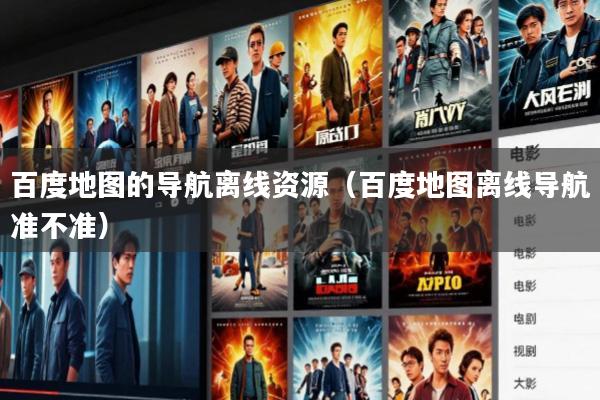 百度地图的导航离线资源(百度地图离线导航准不准)
